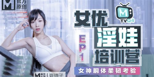 麻豆映画『女优淫娃训练营』 EP1 女神酮体柔韧考验夏晴子